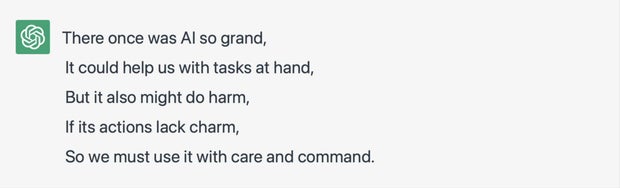 There once was AI so grand, It could help us with tasks at hand, But it also might do harm, If its actions lack charm, So we must use it with care and command.